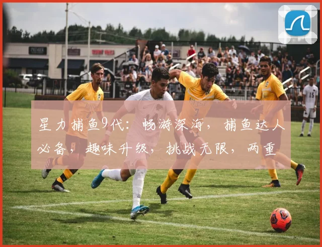 星力捕鱼9代：畅游深海，捕鱼达人必备，趣味升级，挑战无限，两重惊喜，等你来战