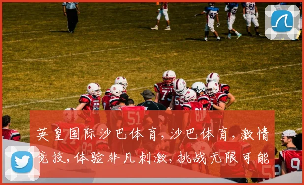 英皇国际沙巴体育,沙巴体育,激情竞技,体验非凡刺激,挑战无限可能,一触即发