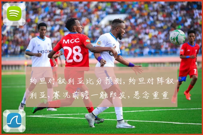 约旦对叙利亚比分预测,约旦对阵叙利亚,赛况前瞻一触即发,悬念重重
