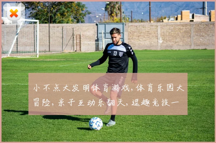 小不点大发明体育游戏,体育乐园大冒险,亲子互动乐翻天,逗趣竞技一网打尽
