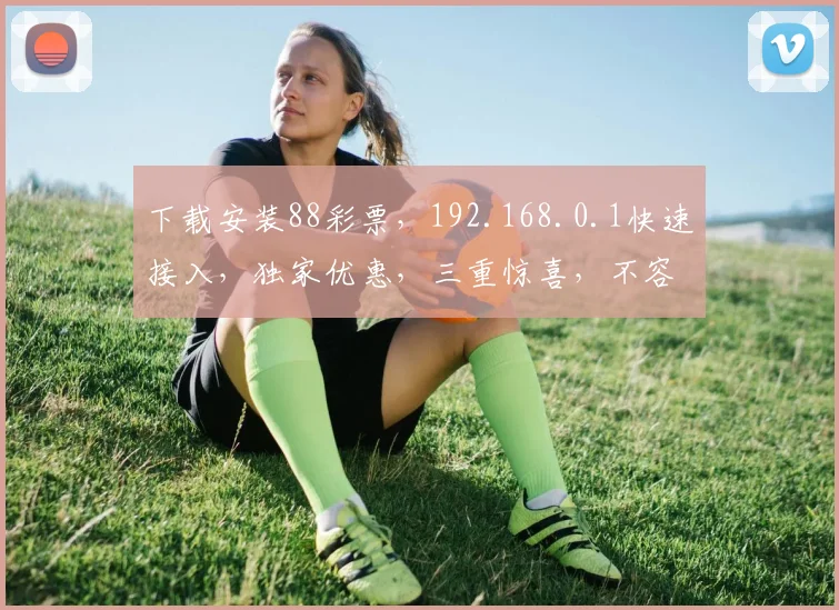 下载安装88彩票，192.168.0.1快速接入，独家优惠，三重惊喜，不容错过