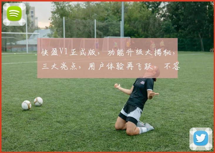 快盈V1正式版，功能升级大揭秘，三大亮点，用户体验再飞跃，不容错过