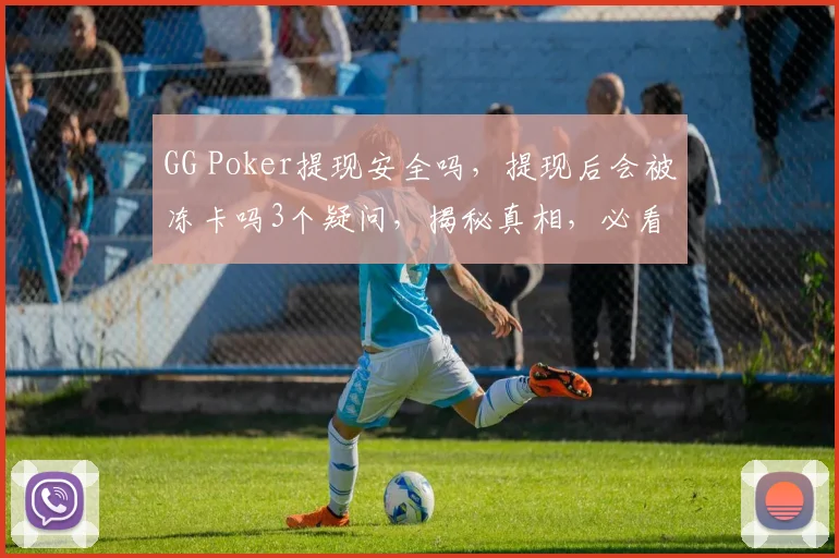 GG Poker提现安全吗，提现后会被冻卡吗3个疑问，揭秘真相，必看