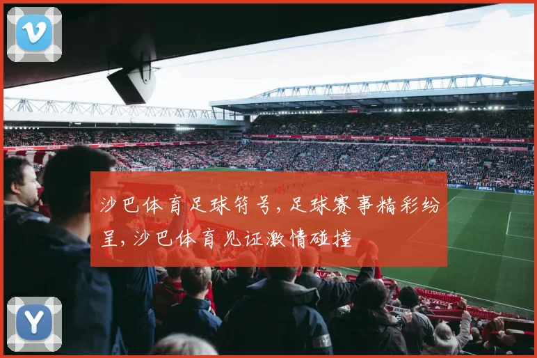 沙巴体育足球符号,足球赛事精彩纷呈,沙巴体育见证激情碰撞
