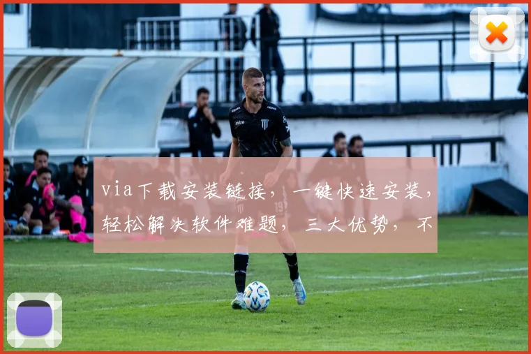 via下载安装链接，一键快速安装，轻松解决软件难题，三大优势，不容错过，