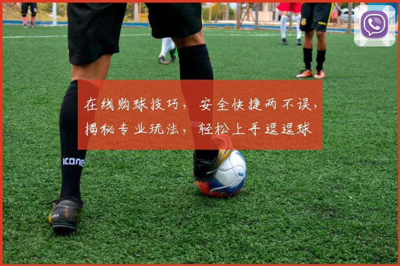 在线购球技巧，安全快捷两不误，揭秘专业玩法，轻松上手逗逗球